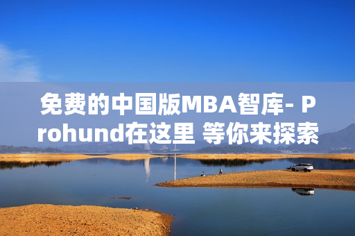 免费的中国版MBA智库- Prohund在这里 等你来探索