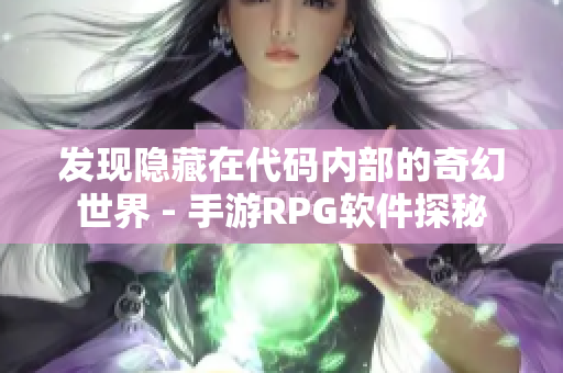 发现隐藏在代码内部的奇幻世界 - 手游RPG软件探秘