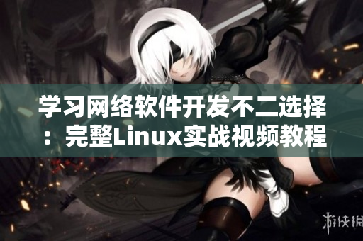 学习网络软件开发不二选择：完整Linux实战视频教程