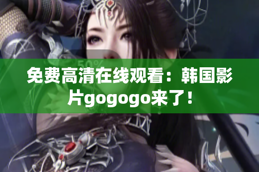 免费高清在线观看：韩国影片gogogo来了！