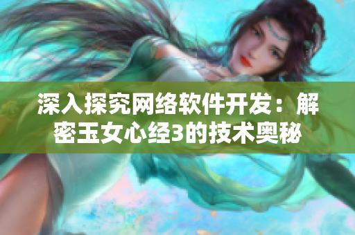 深入探究网络软件开发：解密玉女心经3的技术奥秘