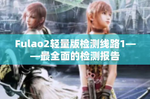 Fulao2轻量版检测线路1——最全面的检测报告