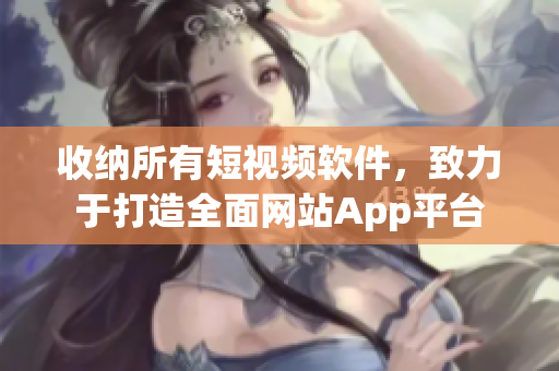 收纳所有短视频软件，致力于打造全面网站App平台