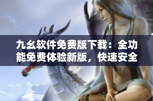 九幺软件免费版下载：全功能免费体验新版，快速安全PC应用程序获取