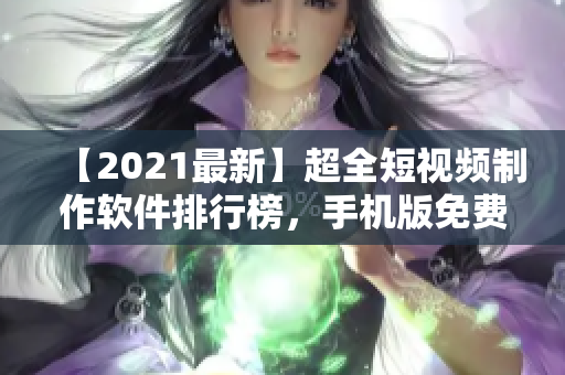 【2021最新】超全短视频制作软件排行榜，手机版免费下载推荐！