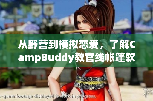 从野营到模拟恋爱，了解CampBuddy教官线帐篷软件的强大功能！