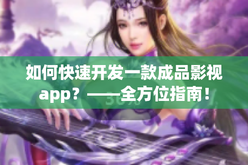 如何快速开发一款成品影视app？——全方位指南！