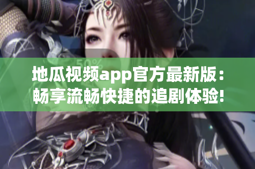 地瓜视频app官方最新版：畅享流畅快捷的追剧体验!