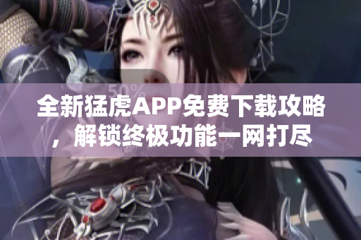 全新猛虎APP免费下载攻略，解锁终极功能一网打尽