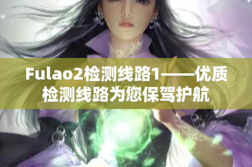 Fulao2检测线路1——优质检测线路为您保驾护航