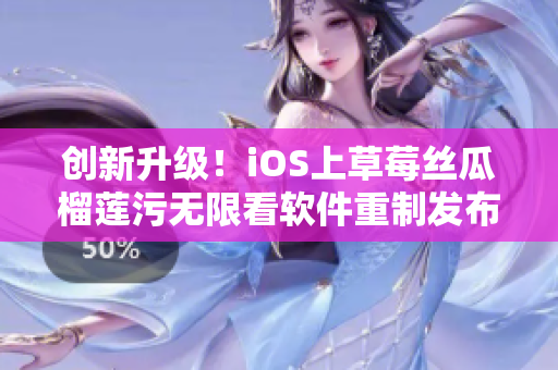 创新升级！iOS上草莓丝瓜榴莲污无限看软件重制发布