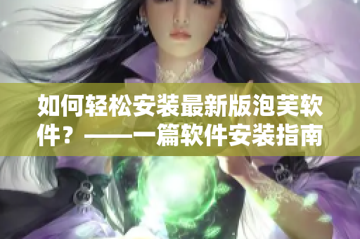 如何轻松安装最新版泡芙软件？——一篇软件安装指南