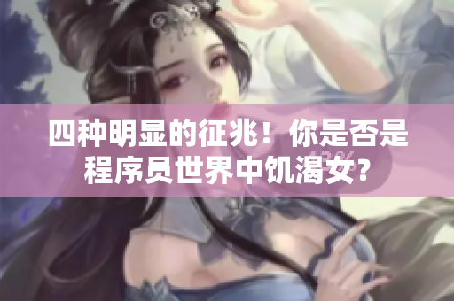 四种明显的征兆！你是否是程序员世界中饥渴女？