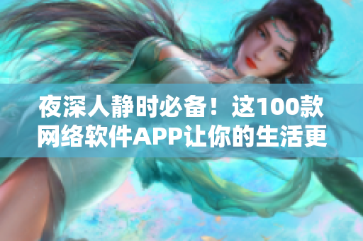 夜深人静时必备！这100款网络软件APP让你的生活更便捷