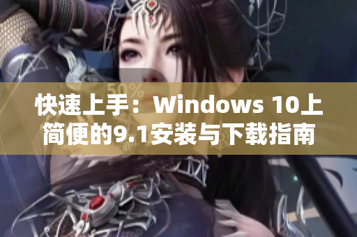 快速上手：Windows 10上简便的9.1安装与下载指南