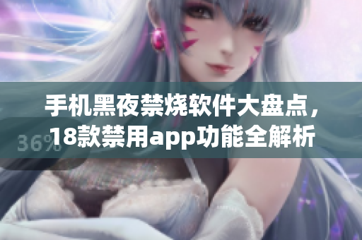 手机黑夜禁烧软件大盘点，18款禁用app功能全解析