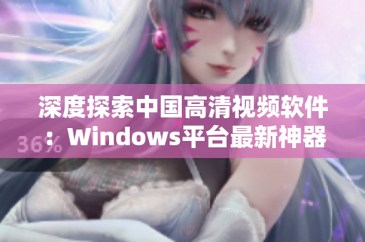 深度探索中国高清视频软件：Windows平台最新神器介绍