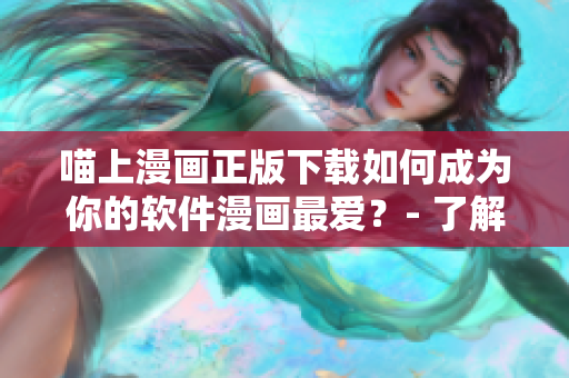 喵上漫画正版下载如何成为你的软件漫画最爱？- 了解下载及使用方法