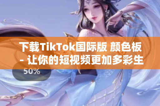 下载TikTok国际版 颜色板 - 让你的短视频更加多彩生动！