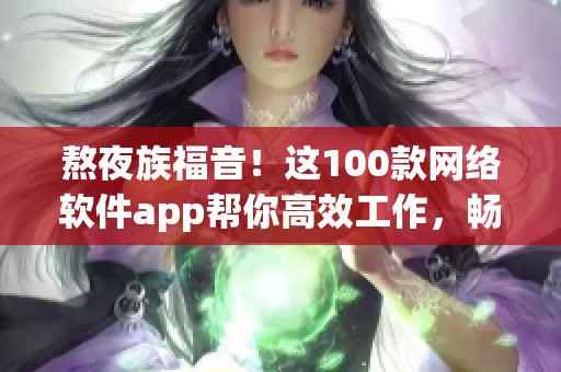 熬夜族福音！这100款网络软件app帮你高效工作，畅玩娱乐