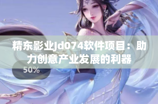 精东影业Jd074软件项目：助力创意产业发展的利器