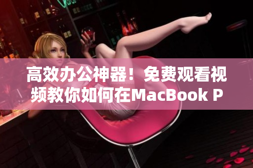 高效办公神器！免费观看视频教你如何在MacBook Pro上安装网络软件