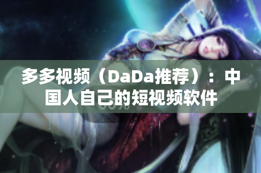 多多视频（DaDa推荐）：中国人自己的短视频软件