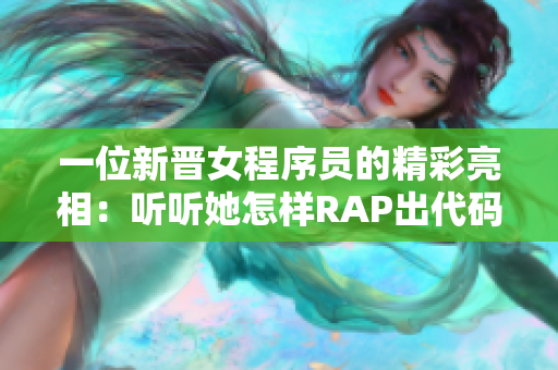 一位新晋女程序员的精彩亮相：听听她怎样RAP出代码之美！