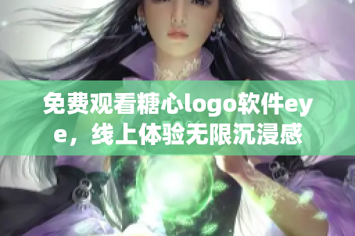 免费观看糖心logo软件eye，线上体验无限沉浸感