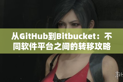 从GitHub到Bitbucket：不同软件平台之间的转移攻略