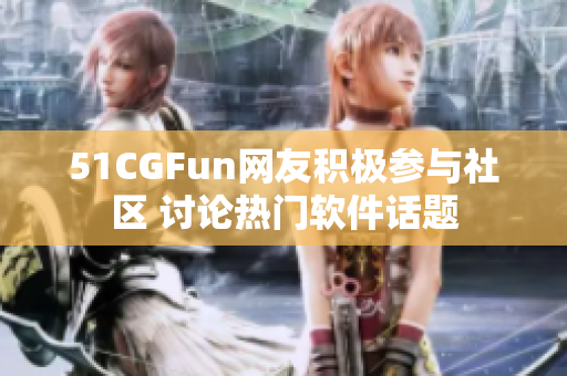 51CGFun网友积极参与社区 讨论热门软件话题