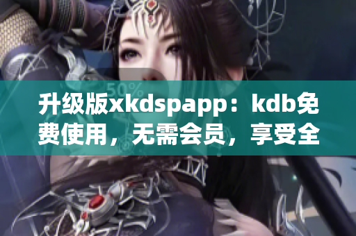 升级版xkdspapp：kdb免费使用，无需会员，享受全新服务！