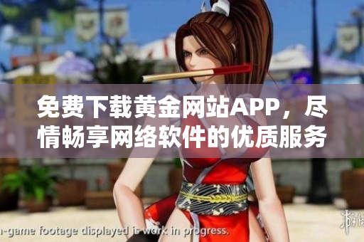 免费下载黄金网站APP，尽情畅享网络软件的优质服务