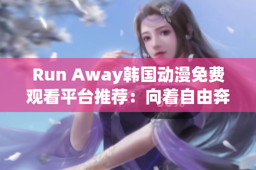 Run Away韩国动漫免费观看平台推荐：向着自由奔跑！