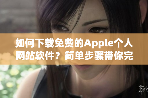 如何下载免费的Apple个人网站软件？简单步骤带你完成！