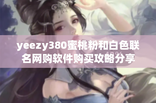 yeezy380蜜桃粉和白色联名网购软件购买攻略分享