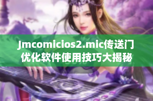 Jmcomicios2.mic传送门优化软件使用技巧大揭秘