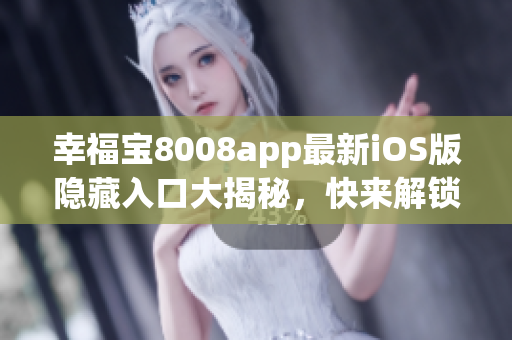 幸福宝8008app最新iOS版隐藏入口大揭秘，快来解锁软件神秘功能