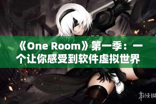 《One Room》第一季：一个让你感受到软件虚拟世界的神作