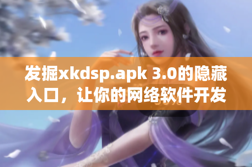 发掘xkdsp.apk 3.0的隐藏入口，让你的网络软件开发进阶