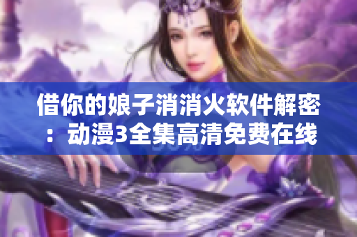 借你的娘子消消火软件解密：动漫3全集高清免费在线观看