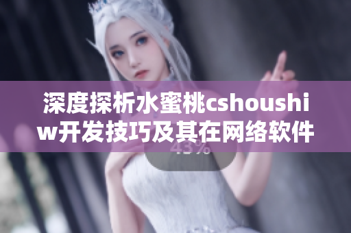 深度探析水蜜桃cshoushiw开发技巧及其在网络软件上的应用