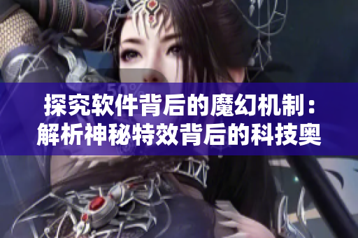 探究软件背后的魔幻机制：解析神秘特效背后的科技奥秘