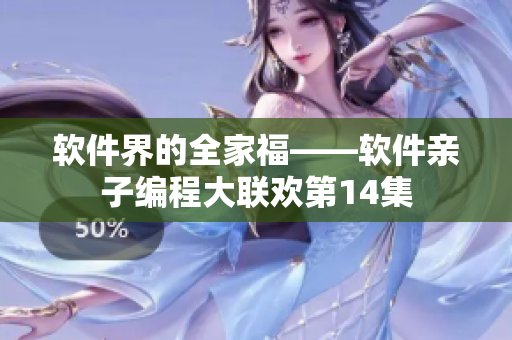 软件界的全家福——软件亲子编程大联欢第14集