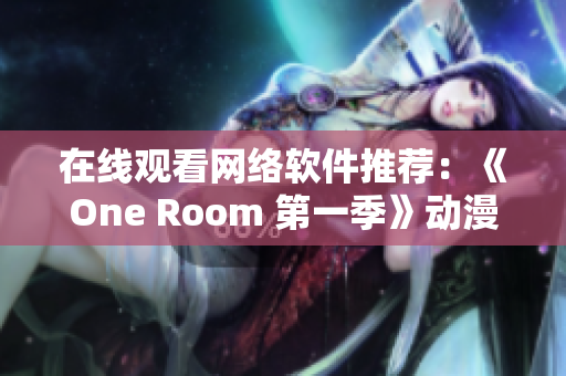 在线观看网络软件推荐：《One Room 第一季》动漫全集免费观看