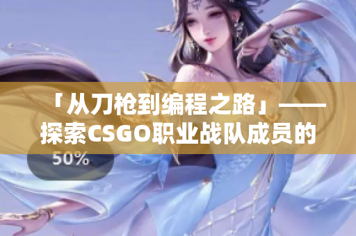 「从刀枪到编程之路」——探索CSGO职业战队成员的编程技能