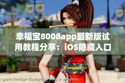 幸福宝8008app最新版试用教程分享：iOS隐藏入口大揭秘