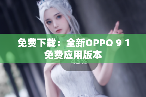 免费下载：全新OPPO 9 1免费应用版本