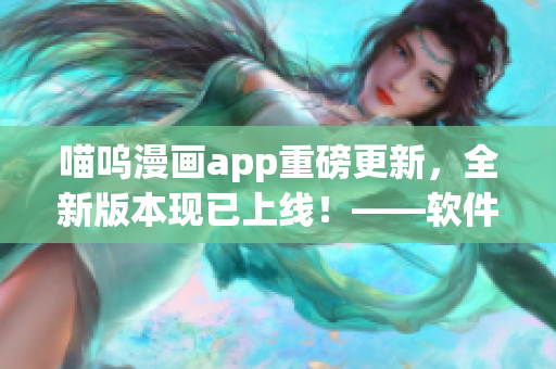 喵呜漫画app重磅更新，全新版本现已上线！——软件编辑的工作秘密