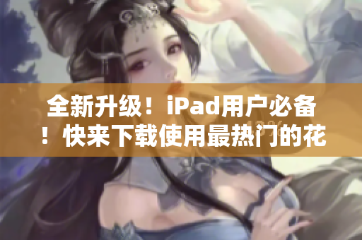 全新升级！iPad用户必备！快来下载使用最热门的花椒直播软件